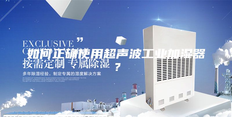 如何正確使用超聲波工業(yè)加濕器？