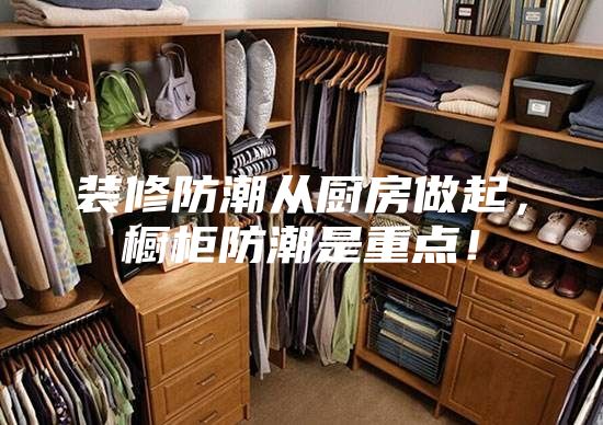 裝修防潮從廚房做起，櫥柜防潮是重點！