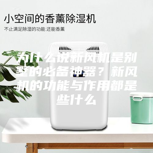 為什么說(shuō)新風(fēng)機(jī)是別墅的必備神器？新風(fēng)機(jī)的功能與作用都是些什么