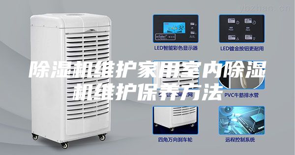 除濕機(jī)維護(hù)家用室內(nèi)除濕機(jī)維護(hù)保養(yǎng)方法