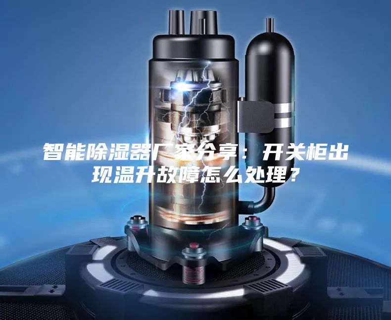 智能除濕器廠家分享：開關(guān)柜出現(xiàn)溫升故障怎么處理？