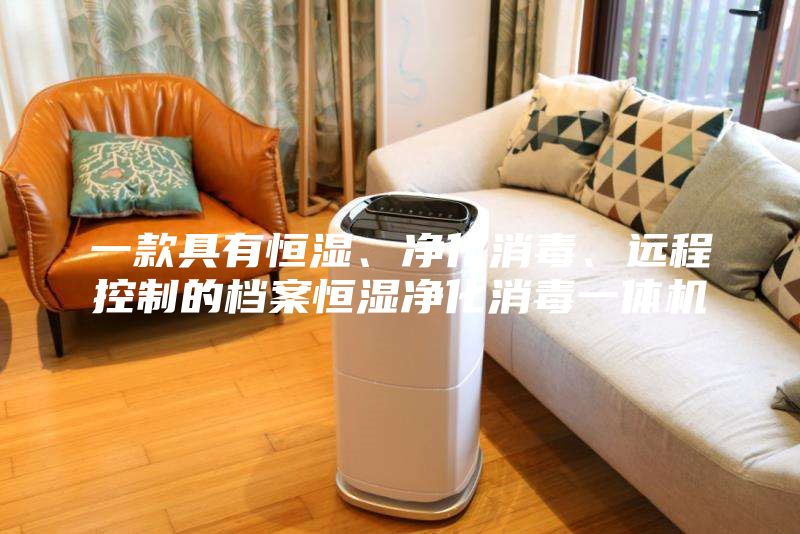 一款具有恒濕、凈化消毒、遠程控制的檔案恒濕凈化消毒一體機