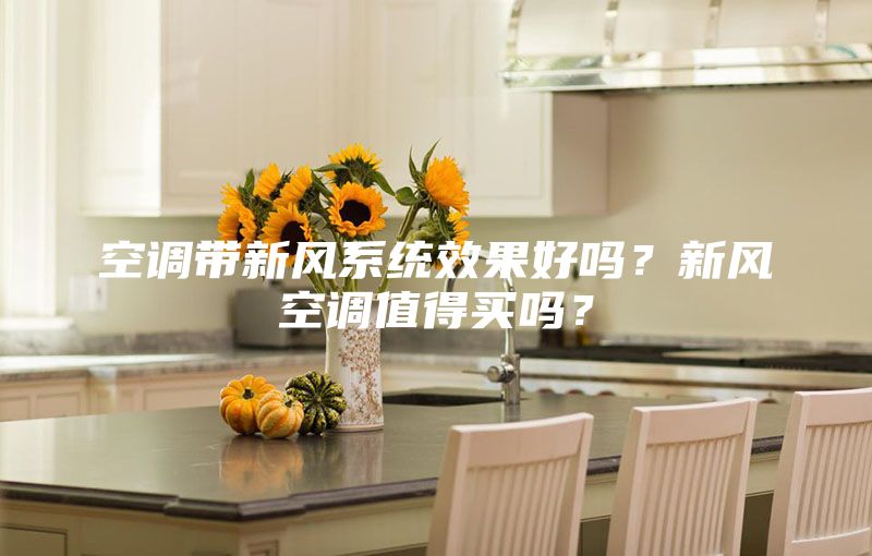 空調(diào)帶新風(fēng)系統(tǒng)效果好嗎？新風(fēng)空調(diào)值得買(mǎi)嗎？