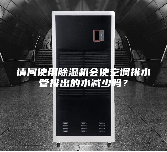 請問使用除濕機會使空調排水管排出的水減少嗎？