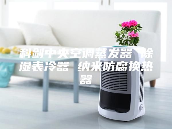 科劍中央空調(diào)蒸發(fā)器 除濕表冷器 納米防腐換熱器