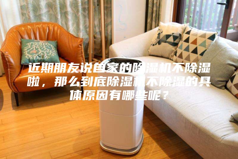 近期朋友說自家的除濕機不除濕啦，那么到底除濕機不除濕的具體原因有哪些呢？