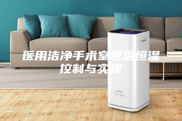 醫(yī)用潔凈手術室恒溫恒濕控制與實現(xiàn)