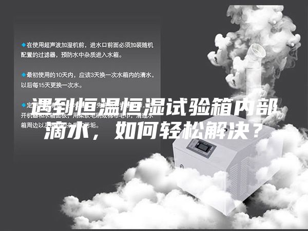遇到恒溫恒濕試驗(yàn)箱內(nèi)部滴水，如何輕松解決？