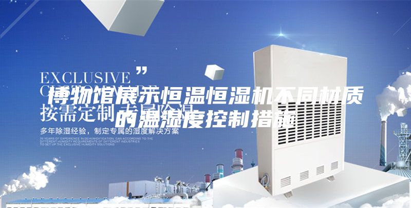 博物館展示恒溫恒濕機不同材質(zhì)的溫濕度控制措施