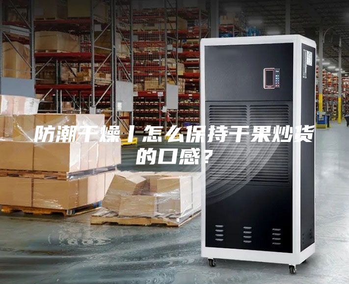 防潮干燥丨怎么保持干果炒貨的口感？