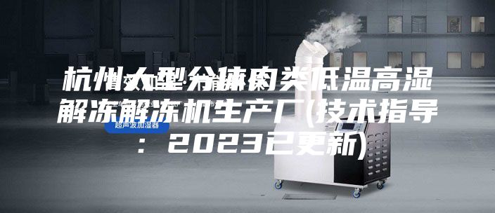 杭州大型分體肉類低溫高濕解凍解凍機(jī)生產(chǎn)廠(技術(shù)指導(dǎo)：2023已更新)